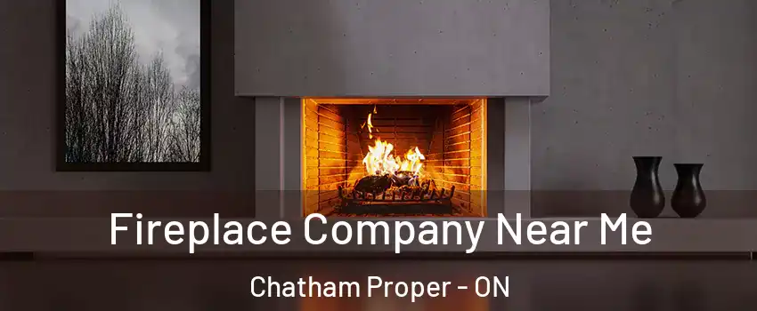Fireplace Company Near Me Chatham Proper - ON