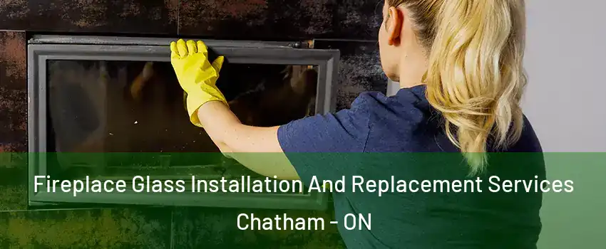  Fireplace Glass Installation And Replacement Services Chatham - ON