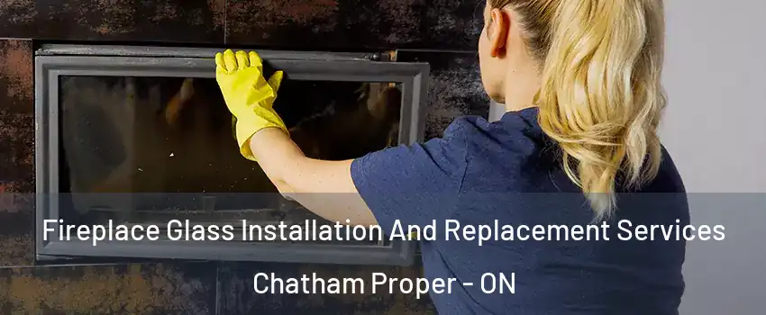  Fireplace Glass Installation And Replacement Services Chatham Proper - ON