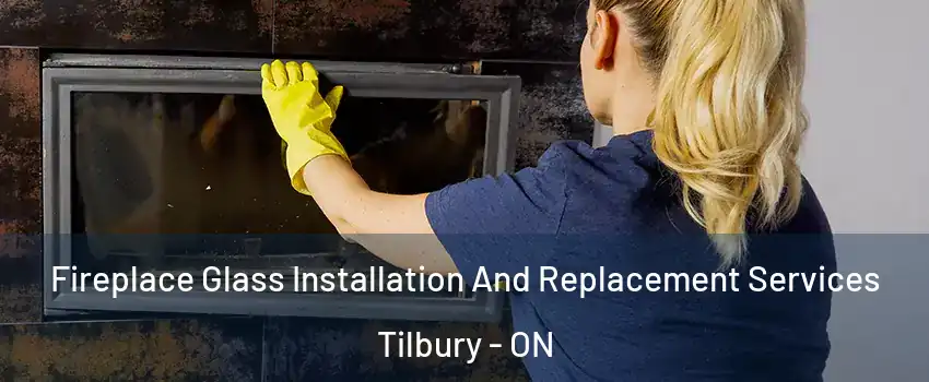  Fireplace Glass Installation And Replacement Services Tilbury - ON