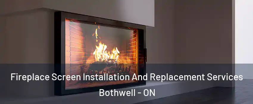 Fireplace Screen Installation And Replacement Services Bothwell - ON