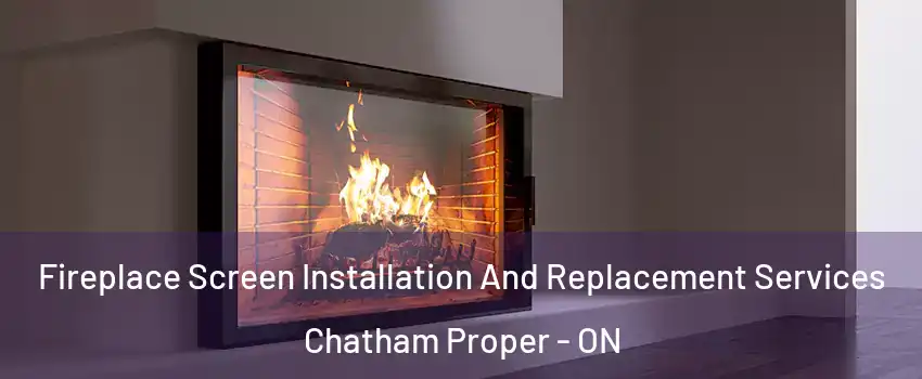 Fireplace Screen Installation And Replacement Services Chatham Proper - ON