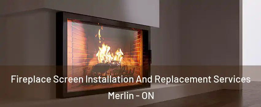 Fireplace Screen Installation And Replacement Services Merlin - ON