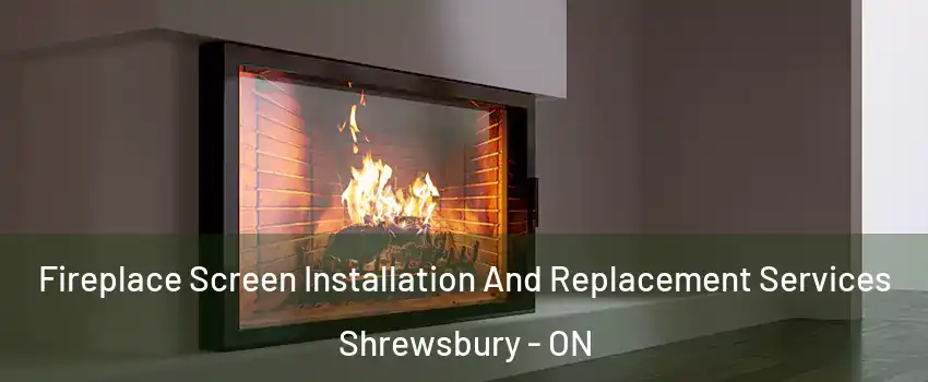 Fireplace Screen Installation And Replacement Services Shrewsbury - ON
