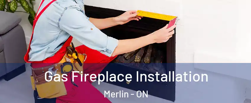  Gas Fireplace Installation Merlin - ON
