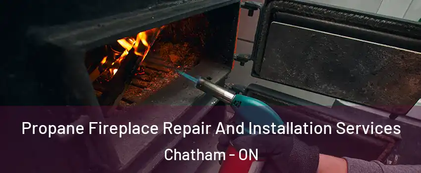 Propane Fireplace Repair And Installation Services Chatham - ON