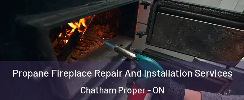 Propane Fireplace Repair And Installation Services Chatham Proper - ON