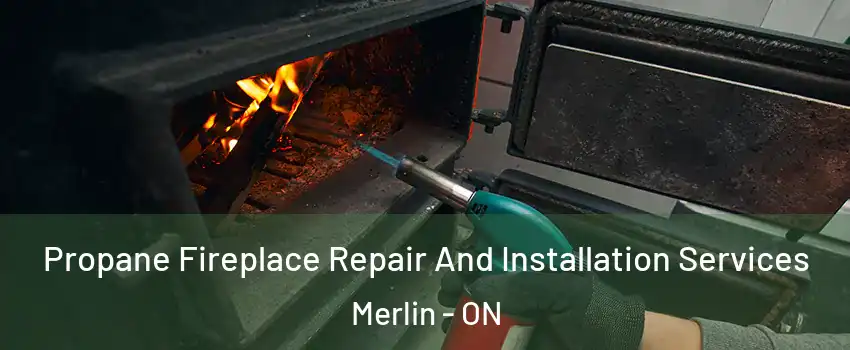 Propane Fireplace Repair And Installation Services Merlin - ON