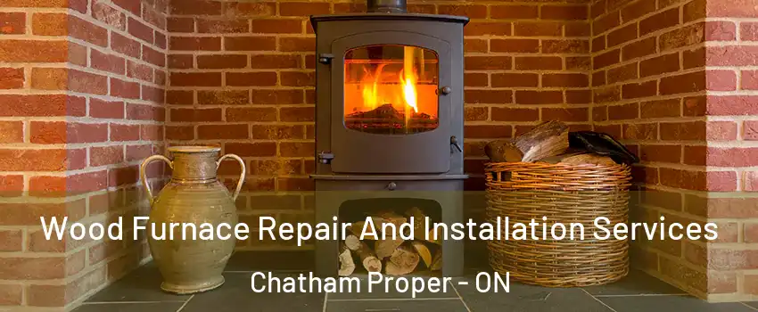  Wood Furnace Repair And Installation Services Chatham Proper - ON
