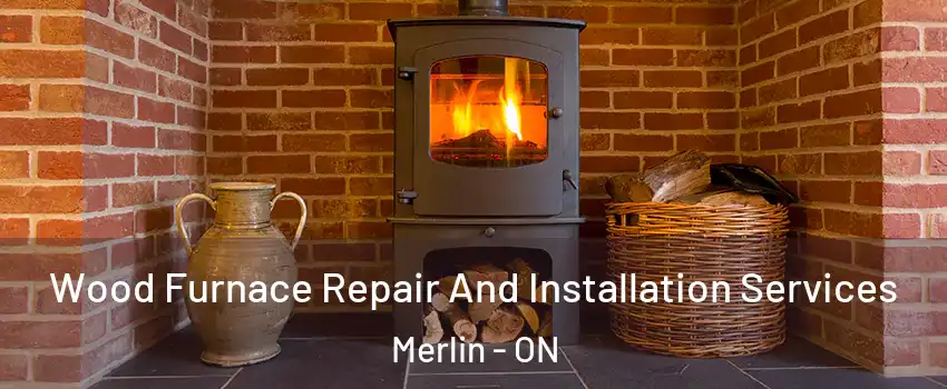  Wood Furnace Repair And Installation Services Merlin - ON