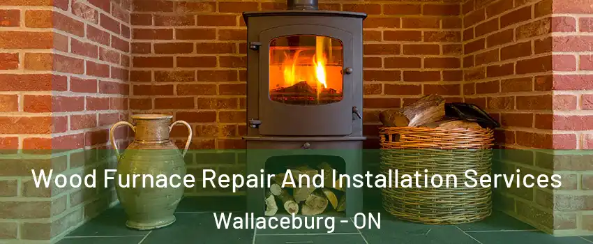  Wood Furnace Repair And Installation Services Wallaceburg - ON